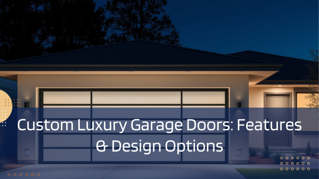 Custom Luxury Garage Doors: Features & Design Options